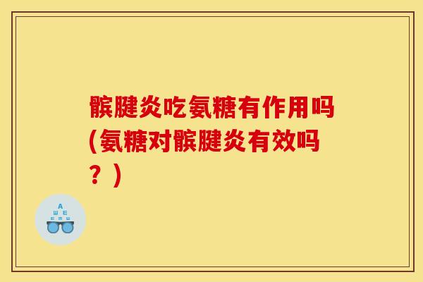 髌腱炎吃氨糖有作用吗(氨糖对髌腱炎有效吗？)