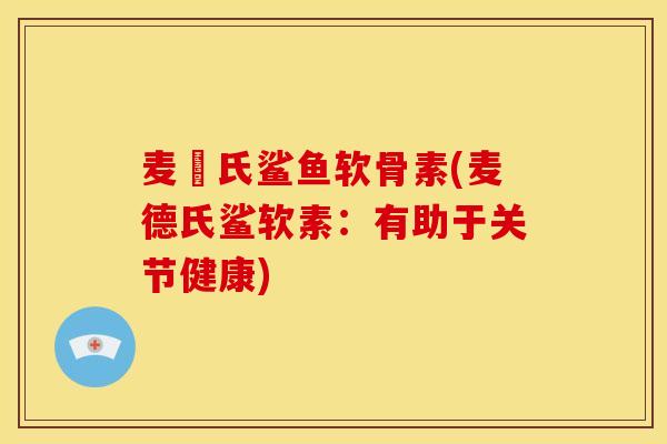麦徳氏鲨鱼软骨素(麦德氏鲨软素：有助于关节健康)