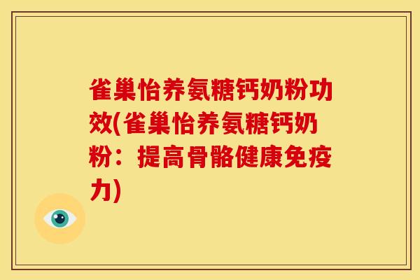 雀巢怡养氨糖钙奶粉功效(雀巢怡养氨糖钙奶粉：提高骨骼健康免疫力)