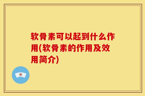 软骨素可以起到什么作用(软骨素的作用及效用简介)