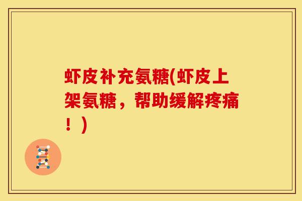 虾皮补充氨糖(虾皮上架氨糖，帮助缓解疼痛！)