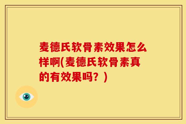 麦德氏软骨素效果怎么样啊(麦德氏软骨素真的有效果吗？)