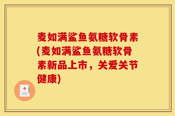 麦如满鲨鱼氨糖软骨素(麦如满鲨鱼氨糖软骨素新品上市，关爱关节健康)