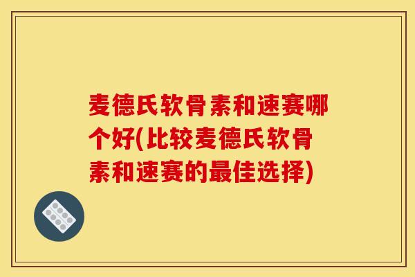 麦德氏软骨素和速赛哪个好(比较麦德氏软骨素和速赛的最佳选择)