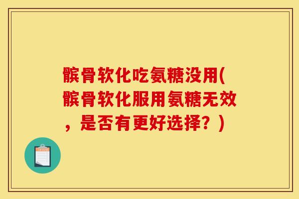 髌骨软化吃氨糖没用(髌骨软化服用氨糖无效，是否有更好选择？)