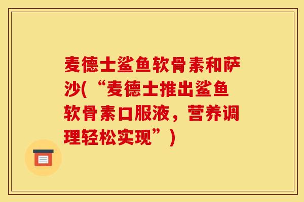 麦德士鲨鱼软骨素和萨沙(“麦德士推出鲨鱼软骨素口服液，营养调理轻松实现”)