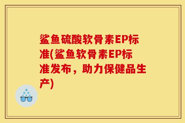 鲨鱼硫酸软骨素EP标准(鲨鱼软骨素EP标准发布，助力保健品生产)