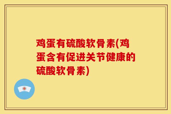 鸡蛋有硫酸软骨素(鸡蛋含有促进关节健康的硫酸软骨素)