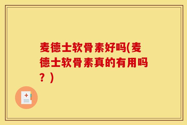 麦德士软骨素好吗(麦德士软骨素真的有用吗？)