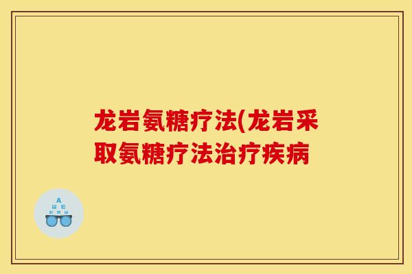 龙岩氨糖疗法(龙岩采取氨糖疗法治疗疾病