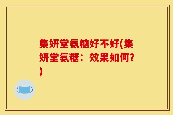集妍堂氨糖好不好(集妍堂氨糖：效果如何？)