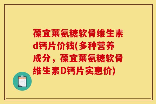 葆宜莱氨糖软骨维生素d钙片价钱(多种营养成分，葆宜莱氨糖软骨维生素D钙片实惠价)