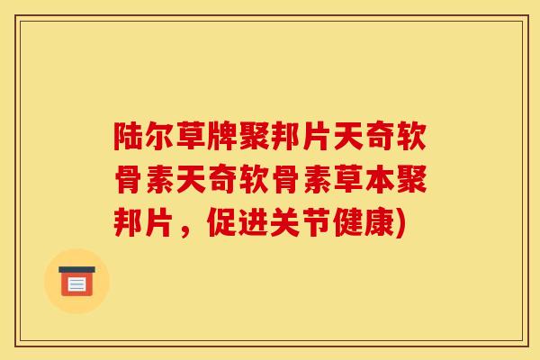 陆尔草牌聚邦片天奇软骨素天奇软骨素草本聚邦片，促进关节健康)