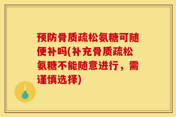 预防骨质疏松氨糖可随便补吗(补充骨质疏松氨糖不能随意进行，需谨慎选择)