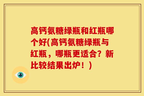 高钙氨糖绿瓶和红瓶哪个好(高钙氨糖绿瓶与红瓶，哪瓶更适合？新比较结果出炉！)