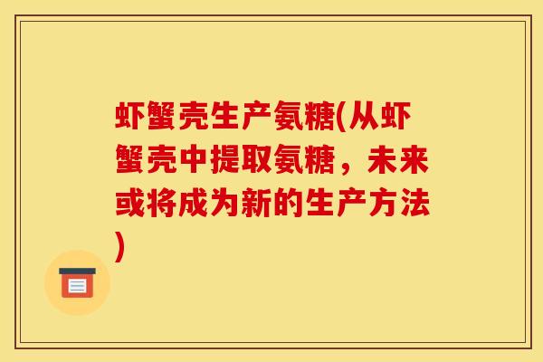 虾蟹壳生产氨糖(从虾蟹壳中提取氨糖，未来或将成为新的生产方法)