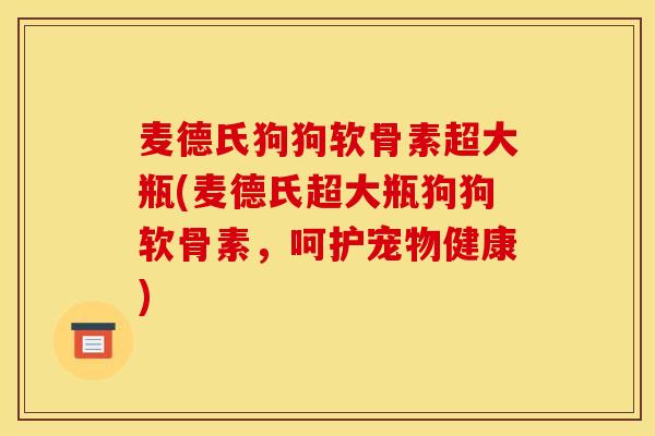 麦德氏狗狗软骨素超大瓶(麦德氏超大瓶狗狗软骨素，呵护宠物健康)