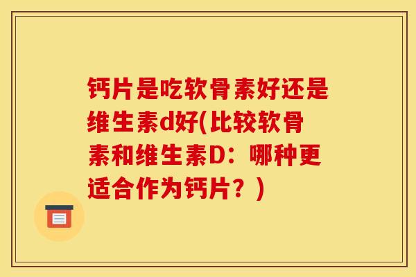钙片是吃软骨素好还是维生素d好(比较软骨素和维生素D：哪种更适合作为钙片？)