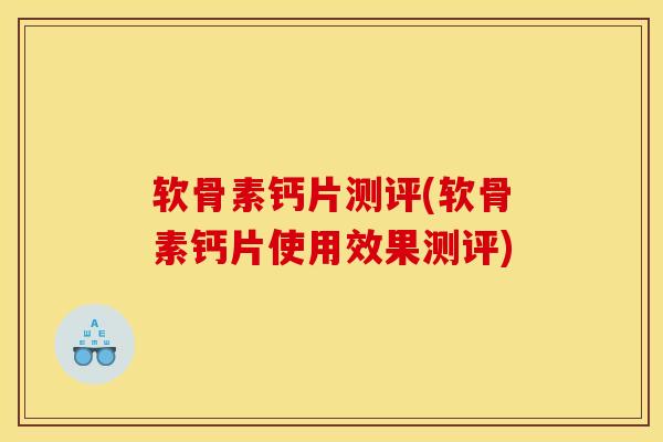 软骨素钙片测评(软骨素钙片使用效果测评)