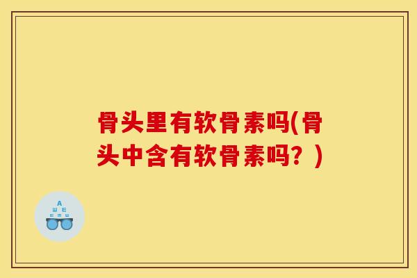 骨头里有软骨素吗(骨头中含有软骨素吗？)
