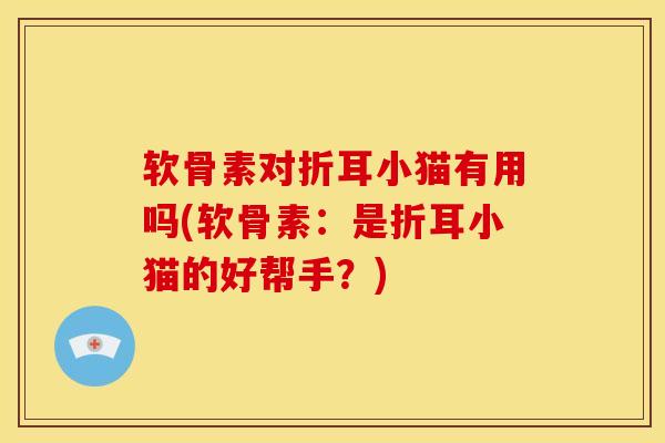 软骨素对折耳小猫有用吗(软骨素：是折耳小猫的好帮手？)