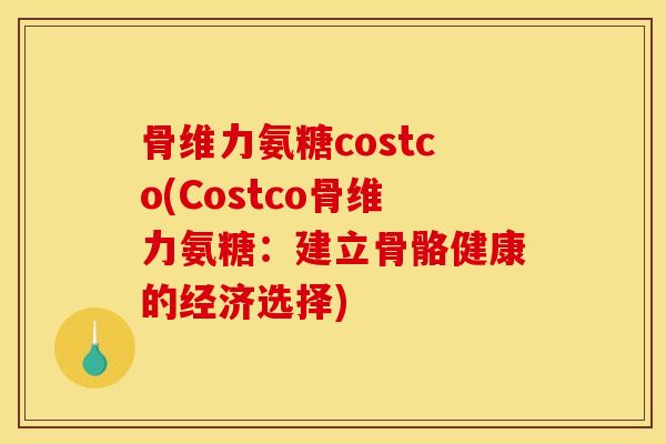 骨维力氨糖costco(Costco骨维力氨糖：建立骨骼健康的经济选择)