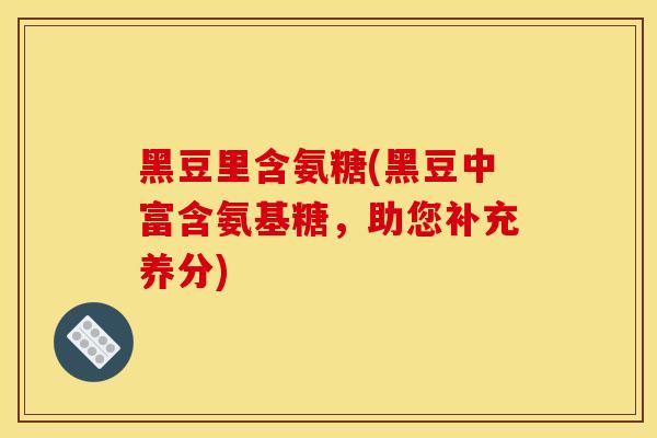黑豆里含氨糖(黑豆中富含氨基糖，助您补充养分)