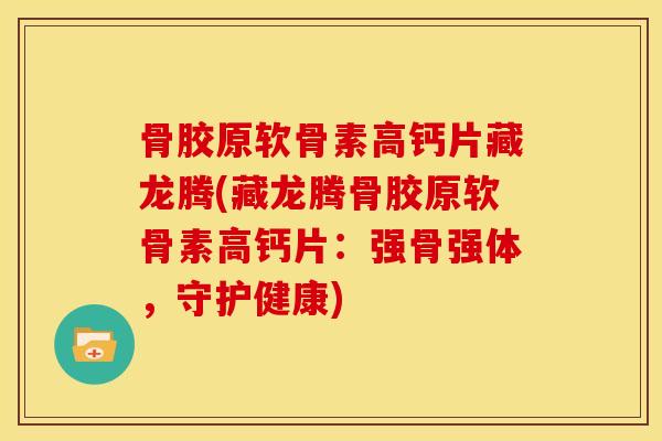 骨胶原软骨素高钙片藏龙腾(藏龙腾骨胶原软骨素高钙片：强骨强体，守护健康)