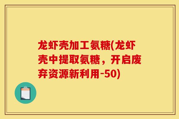 龙虾壳加工氨糖(龙虾壳中提取氨糖，开启废弃资源新利用-50)