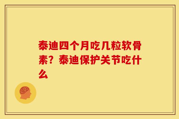 泰迪四个月吃几粒软骨素？泰迪保护关节吃什么