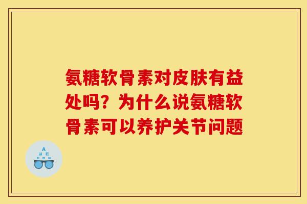 氨糖软骨素对皮肤有益处吗？为什么说氨糖软骨素可以养护关节问题