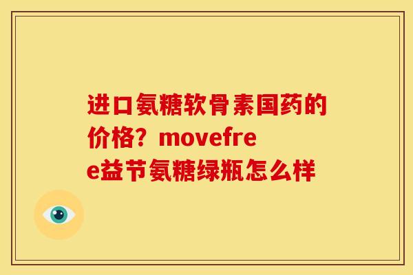 进口氨糖软骨素国药的价格？movefree益节氨糖绿瓶怎么样