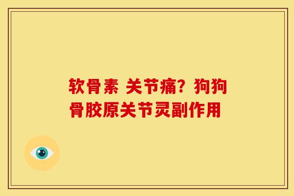 软骨素 关节痛？狗狗骨胶原关节灵副作用