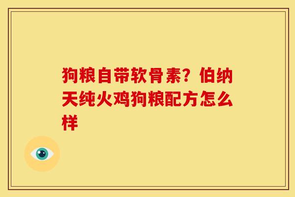 狗粮自带软骨素？伯纳天纯火鸡狗粮配方怎么样