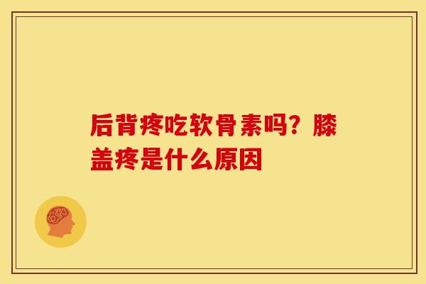 后背疼吃软骨素吗？膝盖疼是什么原因