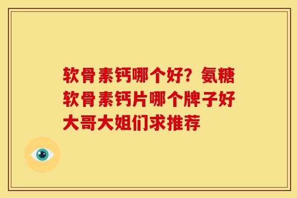 软骨素钙哪个好？氨糖软骨素钙片哪个牌子好大哥大姐们求推荐