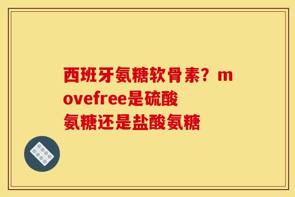 西班牙氨糖软骨素？movefree是硫酸氨糖还是盐酸氨糖