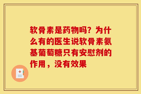软骨素是药物吗？为什么有的医生说软骨素氨基葡萄糖只有安慰剂的作用，没有效果