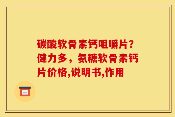 碳酸软骨素钙咀嚼片？健力多，氨糖软骨素钙片价格,说明书,作用