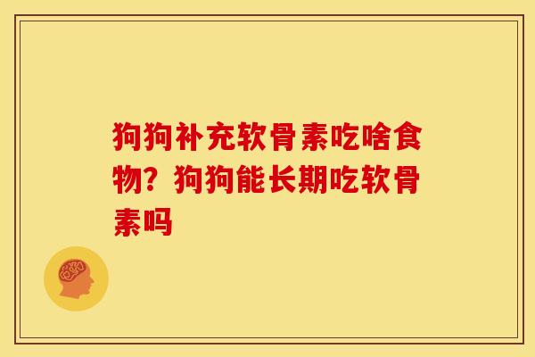 狗狗补充软骨素吃啥食物？狗狗能长期吃软骨素吗