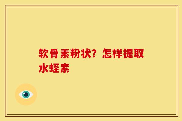 软骨素粉状？怎样提取水蛭素