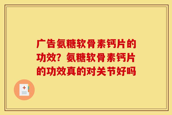 广告氨糖软骨素钙片的功效？氨糖软骨素钙片的功效真的对关节好吗