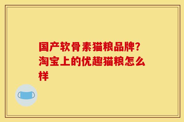 国产软骨素猫粮品牌？淘宝上的优趣猫粮怎么样