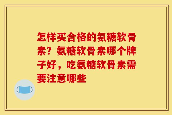 怎样买合格的氨糖软骨素？氨糖软骨素哪个牌子好，吃氨糖软骨素需要注意哪些