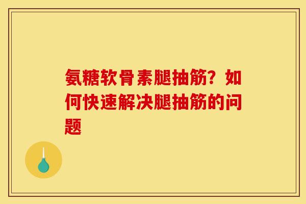 氨糖软骨素腿抽筋？如何快速解决腿抽筋的问题