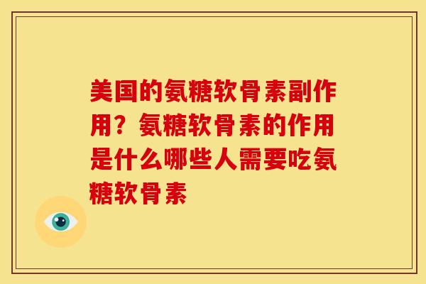 美国的氨糖软骨素副作用？氨糖软骨素的作用是什么哪些人需要吃氨糖软骨素