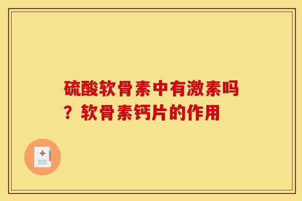硫酸软骨素中有激素吗？软骨素钙片的作用