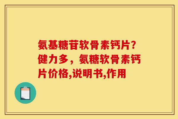 氨基糖苷软骨素钙片？健力多，氨糖软骨素钙片价格,说明书,作用
