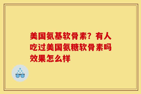 美国氨基软骨素？有人吃过美国氨糖软骨素吗效果怎么样