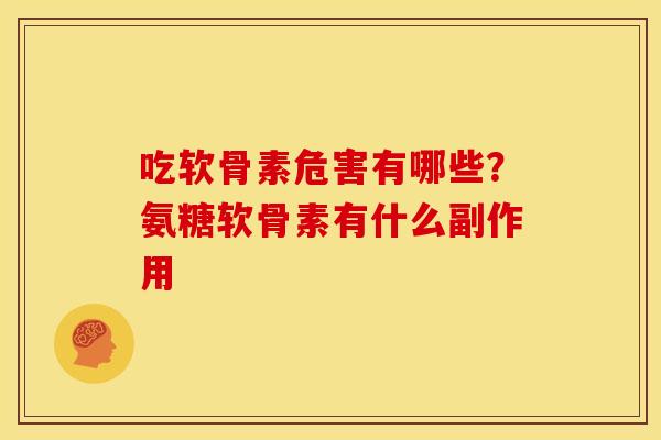 吃软骨素危害有哪些？氨糖软骨素有什么副作用